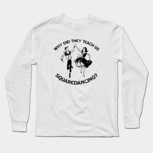 Why Did They Teach Square Dancing L Long Sleeve T-Shirt